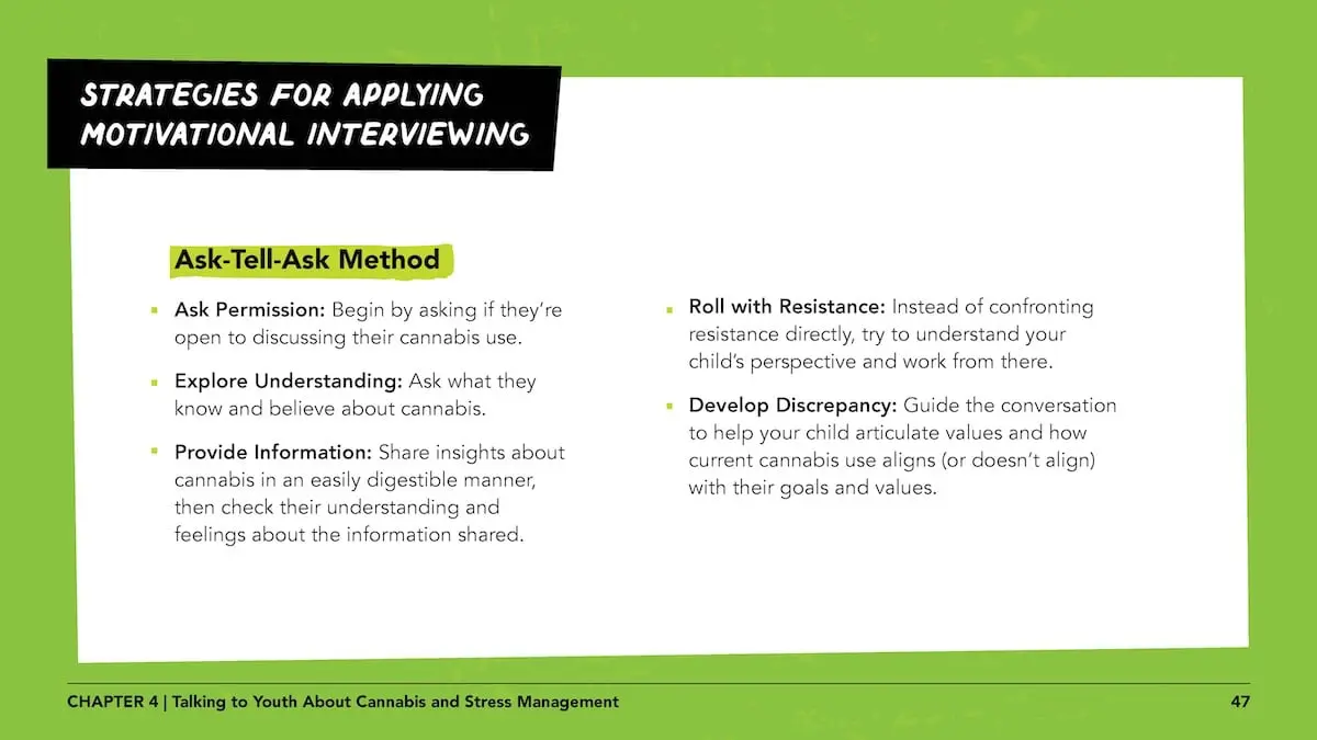 Strategies for applying motivational interviewing: Here are some steps to facilitate this, using the foundations of motivational interviewing: Ask open-ended questions: Encourage your child to think deeply by asking questions like, “What are your long-term goals?” or “What do you value most in life?”